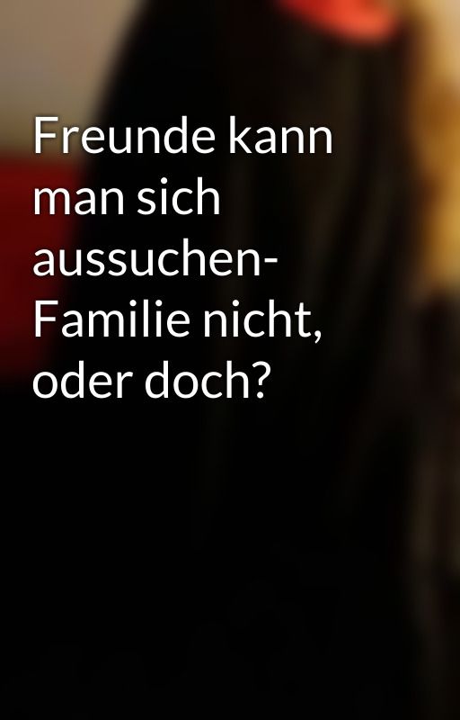 Freunde kann man sich aussuchen- Familie nicht, oder doch? by STSgirl