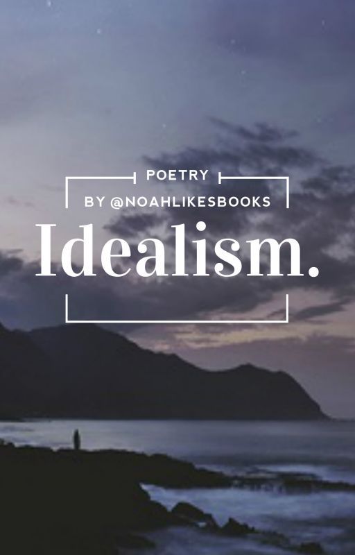 idealism. (poetry) by noahlikesbooks