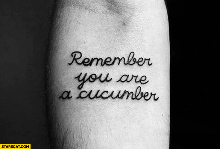 Remember you are a cucumber tattoo