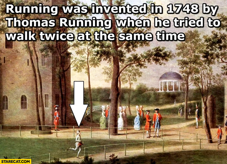 Running was invented in 1748 by Thomas Running when he tried to walk twice at the same time