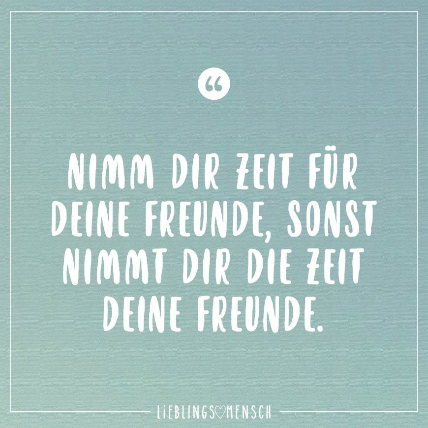 Nimm Dir Zeit Fur Deine Freunde Sonst Nimmt Dir Die Zeit Deine Freunde Visual Statements Freunde Zitate Zitate Zeit Spruche Wahrheit