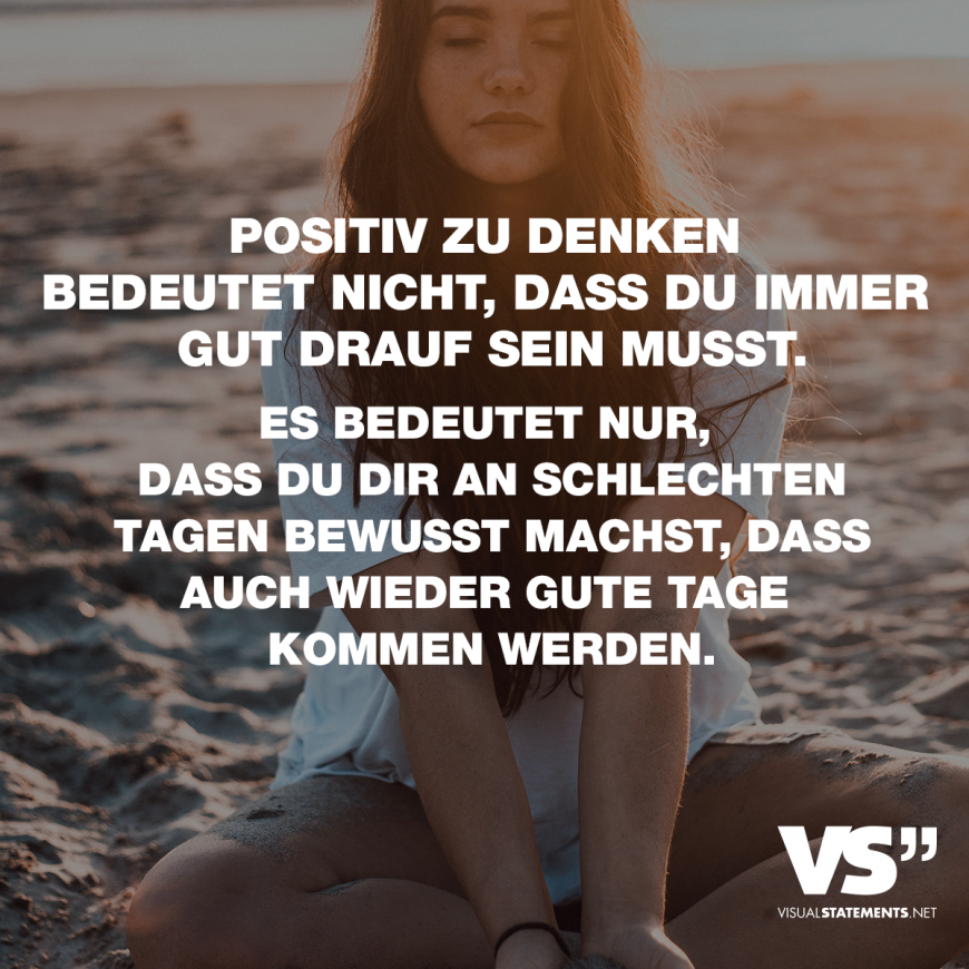 Positiv Denken Bedeutet Nicht Dass Du Immer Gut Drauf Sein Musst Es Bedeutet Nur Dass Du Dir An Schlechten Tagen Bewusst Machst Dass Auch Wieder Gute Tage K Spruche Zitate Leben