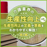 介護業界の生産性向上って？生産性向上の定義や意義をわかりやすく解説！～導入編～