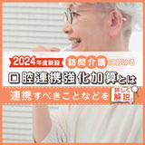 【2024年度新設】訪問介護における口腔連携強化加算とは？連携すべきことなどを詳しく解説！