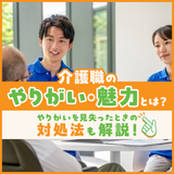 介護職のやりがい・魅力とは？やりがいを見失ったときの対処法も解説！