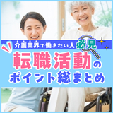 介護業界で働きたい人必見！転職活動のポイント総まとめ